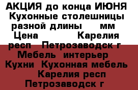 АКЦИЯ до конца ИЮНЯ Кухонные столешницы разной длины  28 мм › Цена ­ 1 150 - Карелия респ., Петрозаводск г. Мебель, интерьер » Кухни. Кухонная мебель   . Карелия респ.,Петрозаводск г.